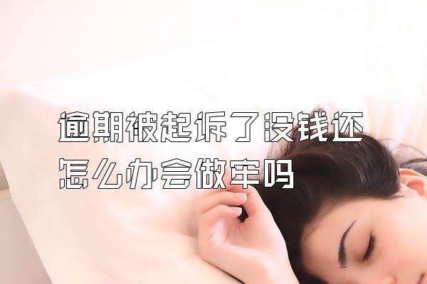 逾期被起诉了没钱还怎么办会做牢吗