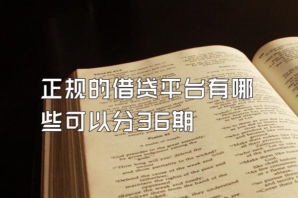 正规的借贷平台有哪些可以分36期