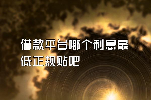 借款平台哪个利息最低正规贴吧