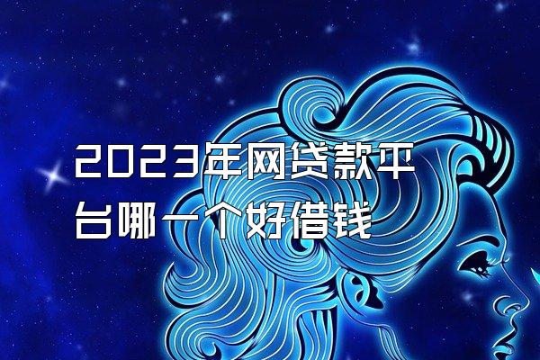 2023年网贷款平台哪一个好借钱