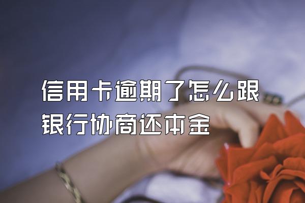 信用卡逾期了怎么跟银行协商还本金