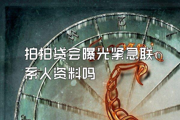 拍拍贷会曝光紧急联系人资料吗