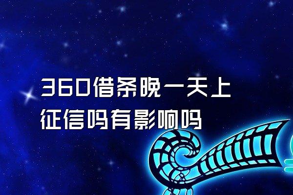 360借条晚一天上征信吗有影响吗