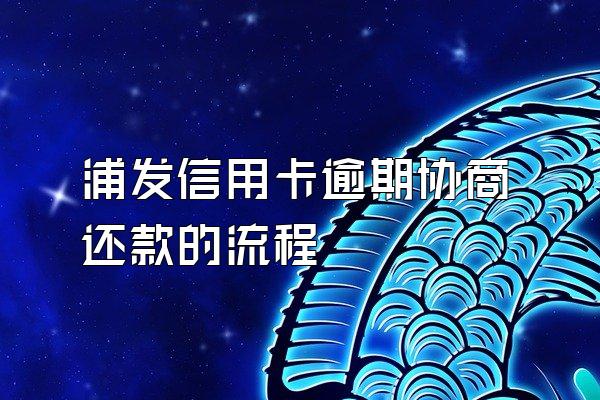 浦发信用卡逾期协商还款的流程