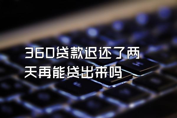 360贷款迟还了两天再能贷出来吗
