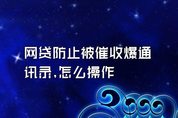 网贷防止被催收爆通讯录,怎么操作