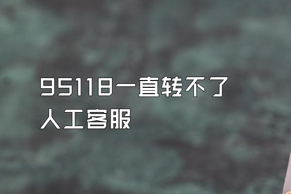 95118一直转不了人工客服