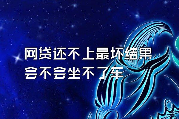 网贷还不上最坏结果会不会坐不了车