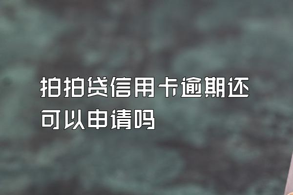 拍拍贷信用卡逾期还可以申请吗