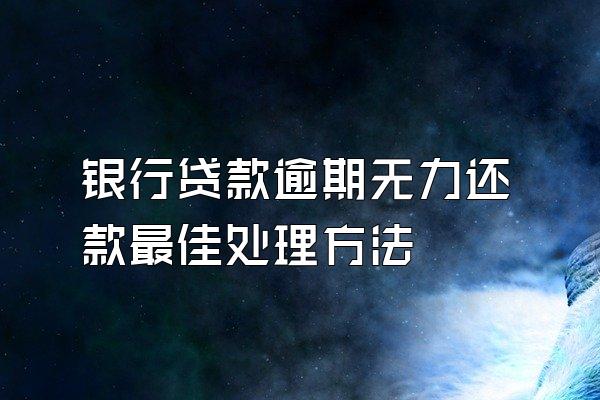 银行贷款逾期无力还款最佳处理方法