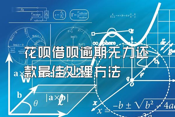 花呗借呗逾期无力还款最佳处理方法