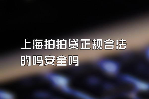 上海拍拍贷正规合法的吗安全吗