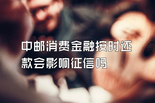 中邮消费金融按时还款会影响征信吗