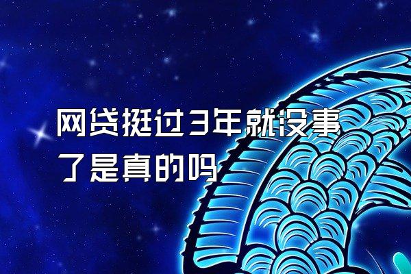 网贷挺过3年就没事了是真的吗