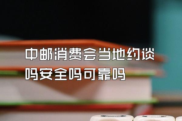 中邮消费会当地约谈吗安全吗可靠吗