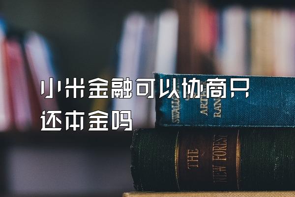 小米金融可以协商只还本金吗