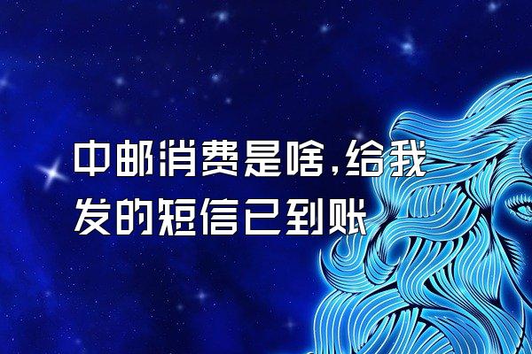 中邮消费是啥,给我发的短信已到账