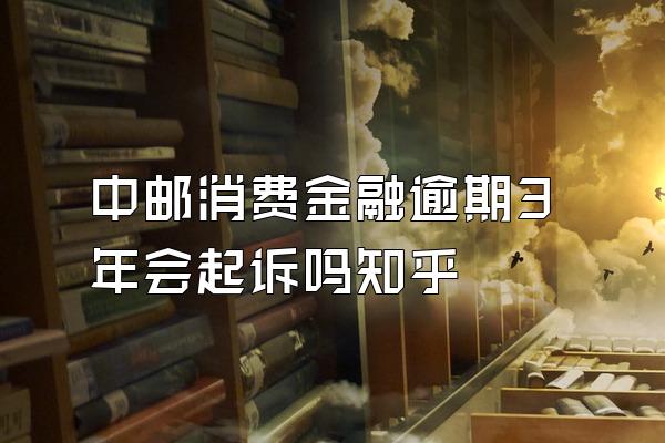 中邮消费金融逾期3年会起诉吗知乎