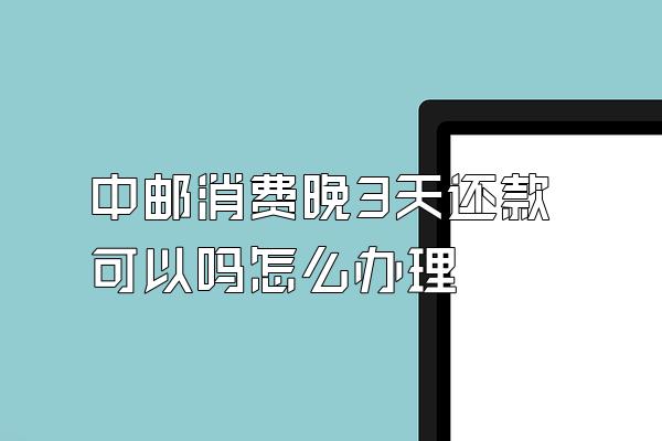 中邮消费晚3天还款可以吗怎么办理