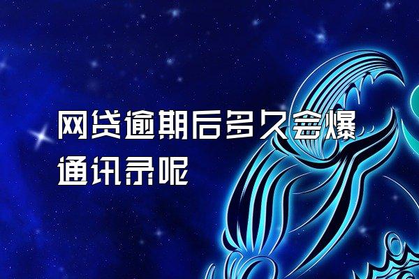 网贷逾期后多久会爆通讯录呢