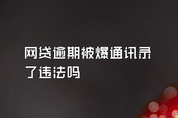 网贷逾期被爆通讯录了违法吗