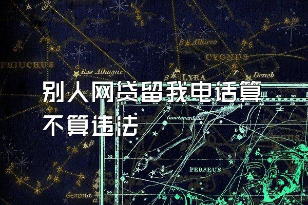 别人网贷留我电话算不算违法