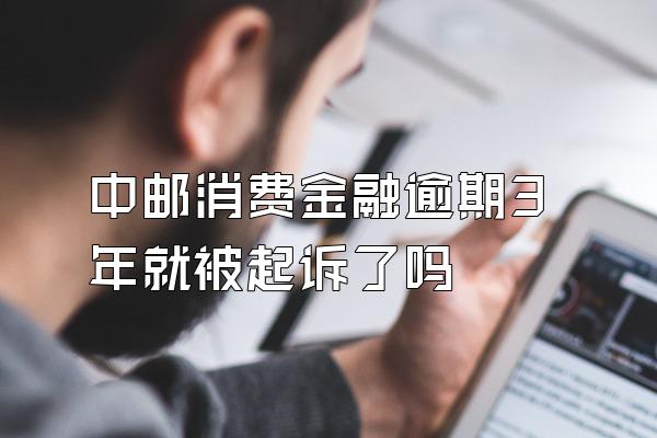 中邮消费金融逾期3年就被起诉了吗