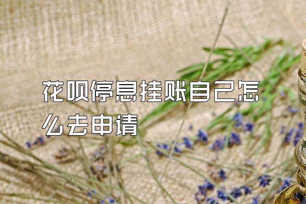 花呗停息挂账自己怎么去申请