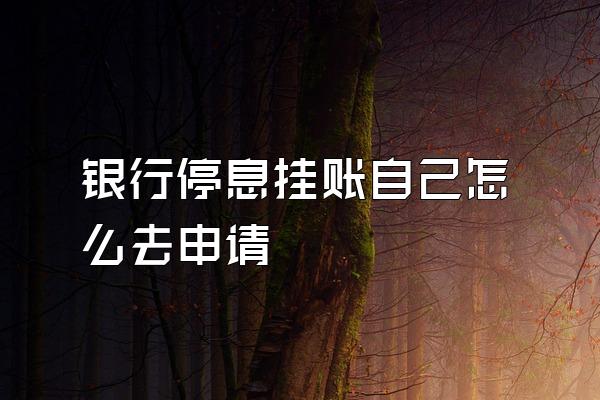 银行停息挂账自己怎么去申请
