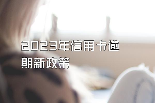 2023年信用卡逾期新政策