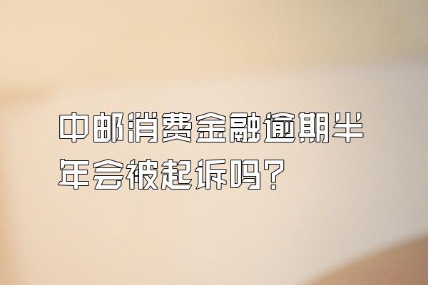 中邮消费金融逾期半年会被起诉吗?