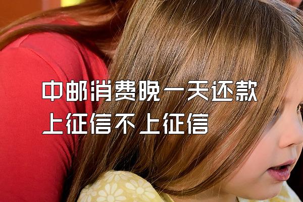 中邮消费晚一天还款上征信不上征信