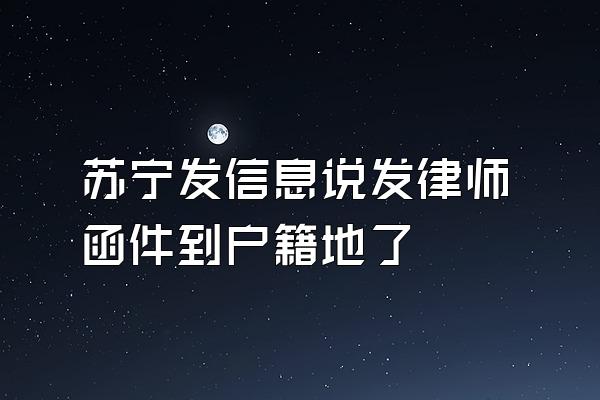 苏宁发信息说发律师函件到户籍地了