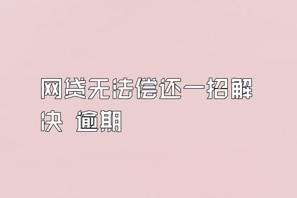 网贷无法偿还一招解决 逾期