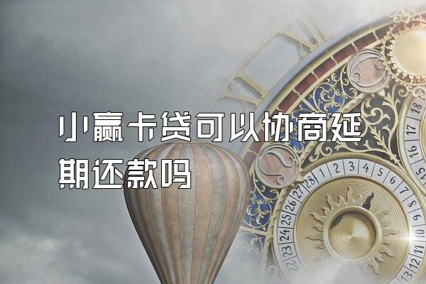 小赢卡贷可以协商延期还款吗