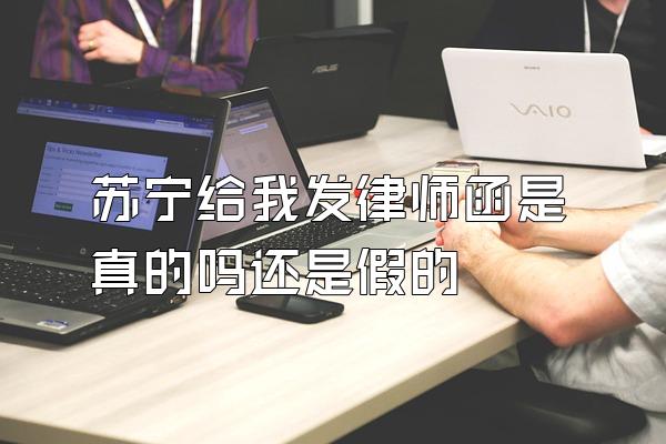 苏宁给我发律师函是真的吗还是假的