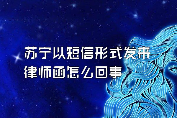 苏宁以短信形式发来律师函怎么回事