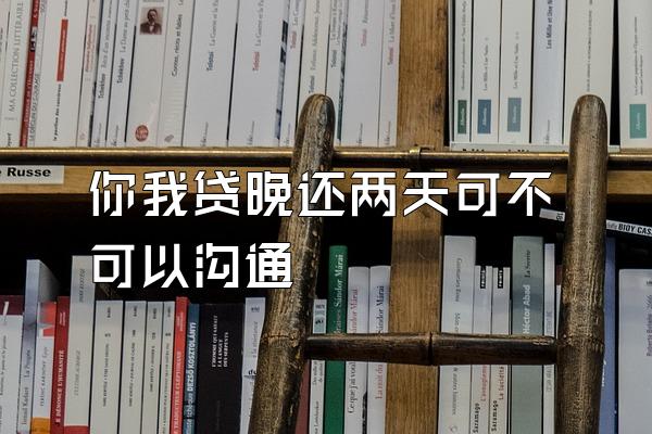 你我贷晚还两天可不可以沟通