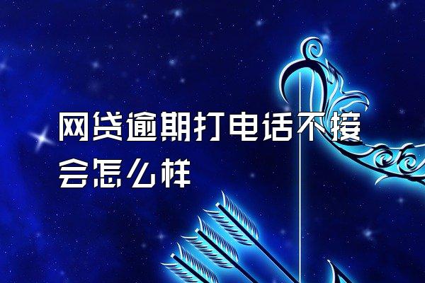 网贷逾期打电话不接会怎么样