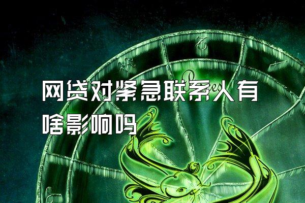 网贷对紧急联系人有啥影响吗