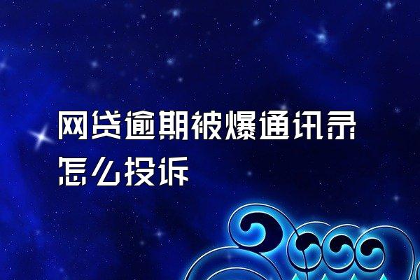 网贷逾期被爆通讯录怎么投诉