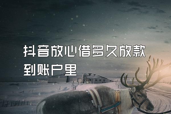 抖音放心借多久放款到账户里