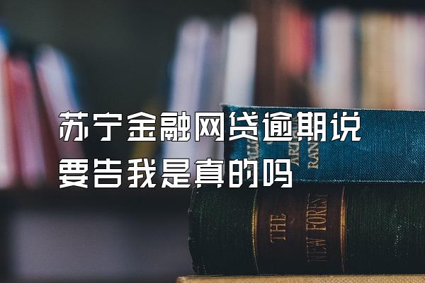 苏宁金融网贷逾期说要告我是真的吗