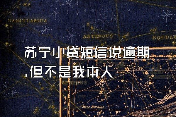 苏宁小贷短信说逾期,但不是我本人