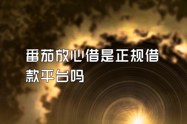 番茄放心借是正规借款平台吗