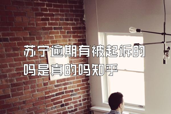 苏宁逾期有被起诉的吗是真的吗知乎