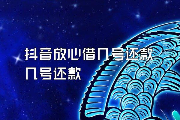 抖音放心借几号还款几号还款