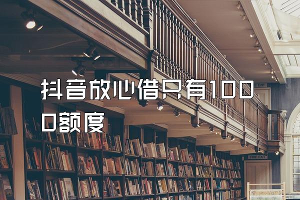 抖音放心借只有1000额度