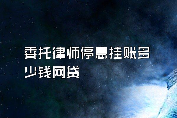 委托律师停息挂账多少钱网贷