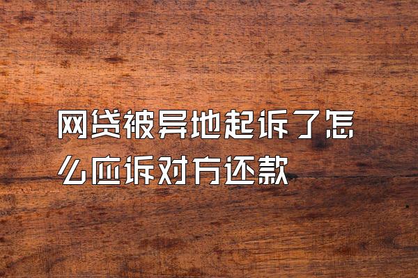 网贷被异地起诉了怎么应诉对方还款